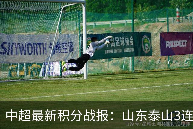 中超最新积分战报：山东泰山3连胜，上海海港逆袭，西海岸再遭平局