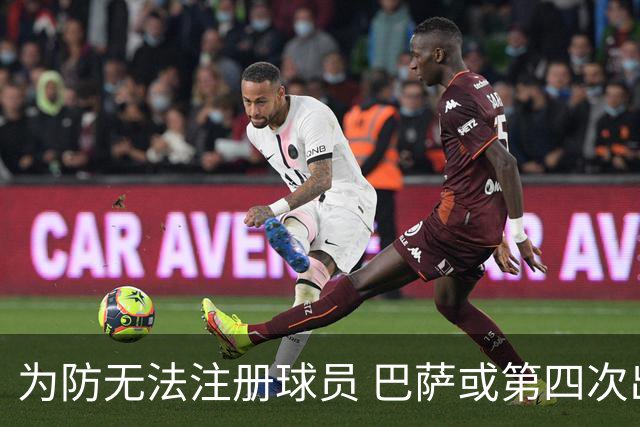 为防无法注册球员 巴萨或第四次出售资产换取资金