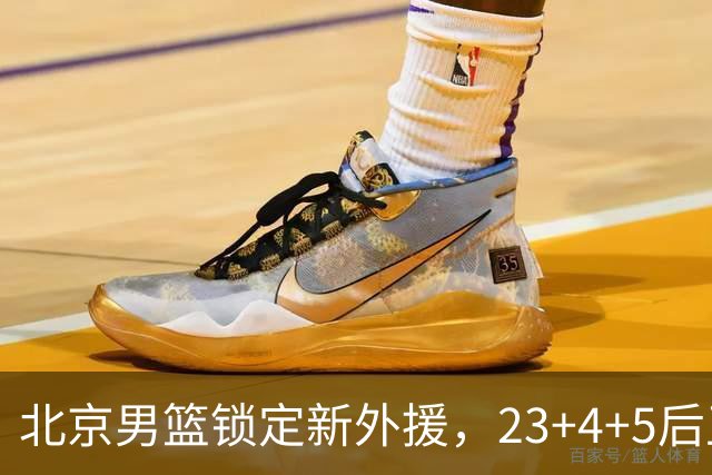 北京男篮锁定新外援，23+4+5后卫基本确定加盟，搭档布朗冲击总冠军