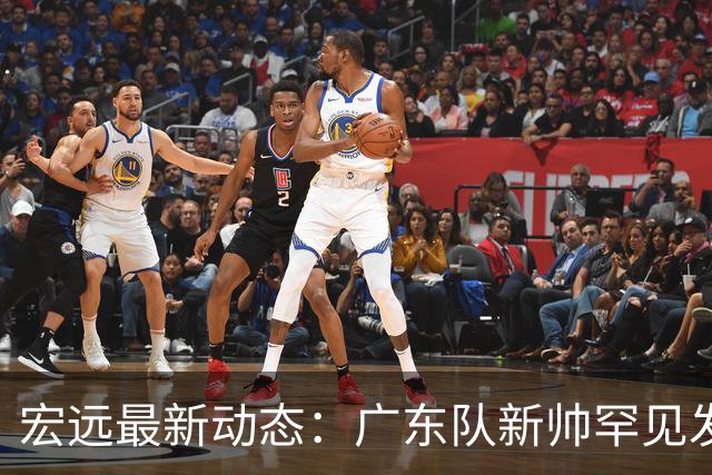 宏远最新动态：广东队新帅罕见发怒，徐杰状态低迷引关注