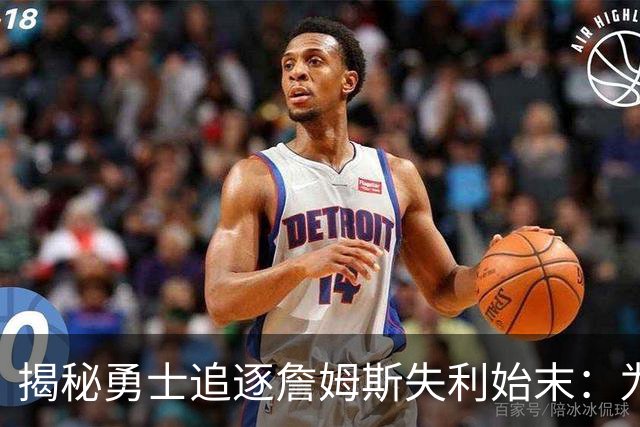 揭秘勇士追逐詹姆斯失利始末：为何他们始终停滞不前？