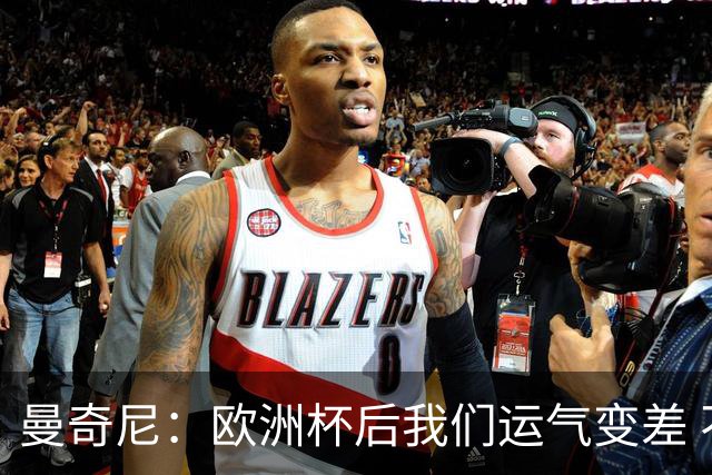 曼奇尼：欧洲杯后我们运气变差 不该是这样的结果