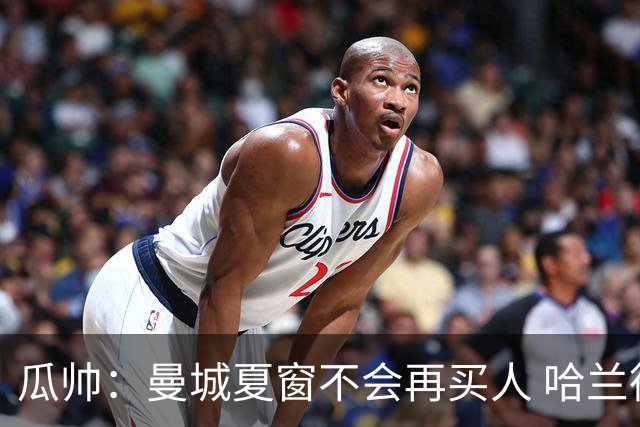 瓜帅：曼城夏窗不会再买人 哈兰德替补已在阵中