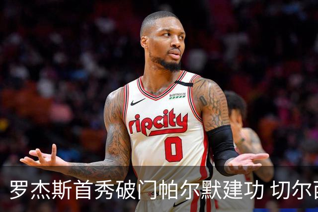 罗杰斯首秀破门帕尔默建功 切尔西客场3比2险胜富勒姆