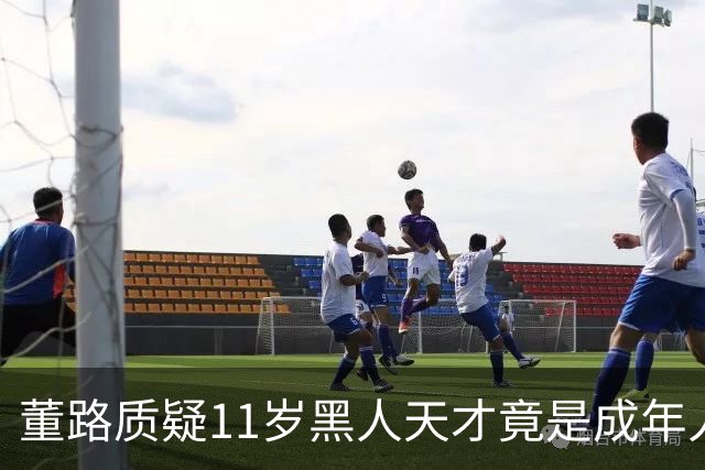 董路质疑11岁黑人天才竟是成年人？