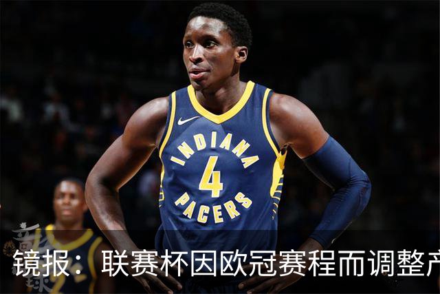 镜报：联赛杯因欧冠赛程而调整产生连锁反应 EFL对欧足联表达不满