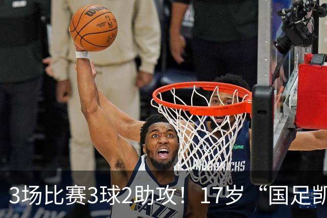 3场比赛3球2助攻！17岁“国足凯恩”崛起，天赋或超越武磊和王钰栋