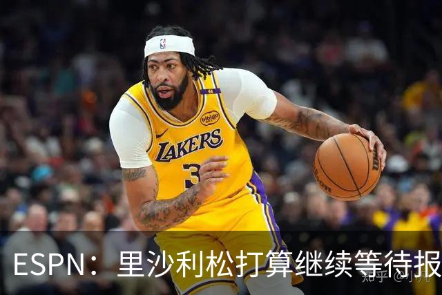 ESPN：里沙利松打算继续等待报价，目前无意回巴西踢球